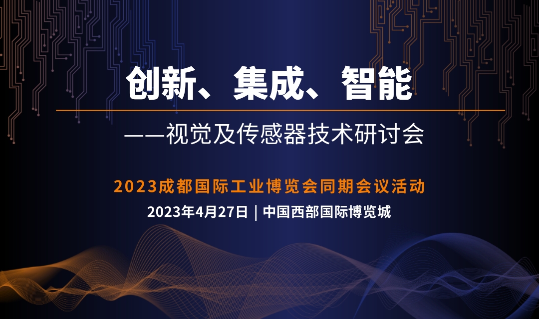 2023 創(chuàng)新、集成、智能—視覺及傳感器技術(shù)研討會